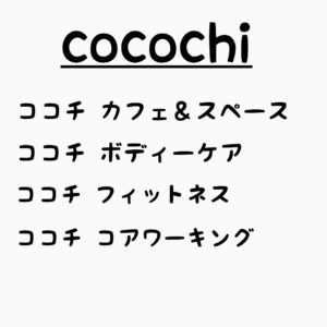 cocochi
ココチ カフェ＆スペース
ココチ ボディーケア
ココチ フィットネスジム
ココチ コアワーキングスペース